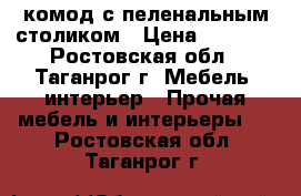  комод с пеленальным столиком › Цена ­ 4 500 - Ростовская обл., Таганрог г. Мебель, интерьер » Прочая мебель и интерьеры   . Ростовская обл.,Таганрог г.